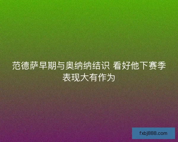 范德萨早期与奥纳纳结识 看好他下赛季表现大有作为
