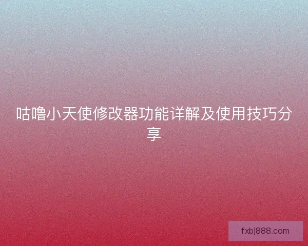 咕噜小天使修改器功能详解及使用技巧分享