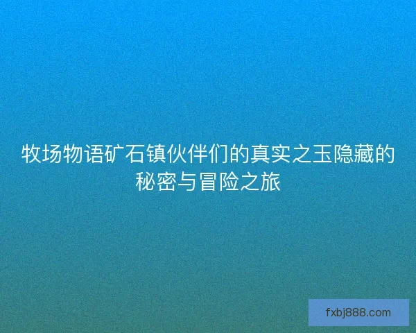牧场物语矿石镇伙伴们的真实之玉隐藏的秘密与冒险之旅