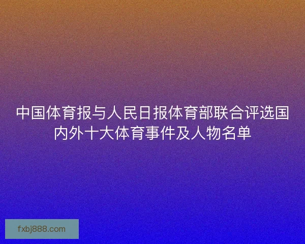 中国体育报与人民日报体育部联合评选国内外十大体育事件及人物名单