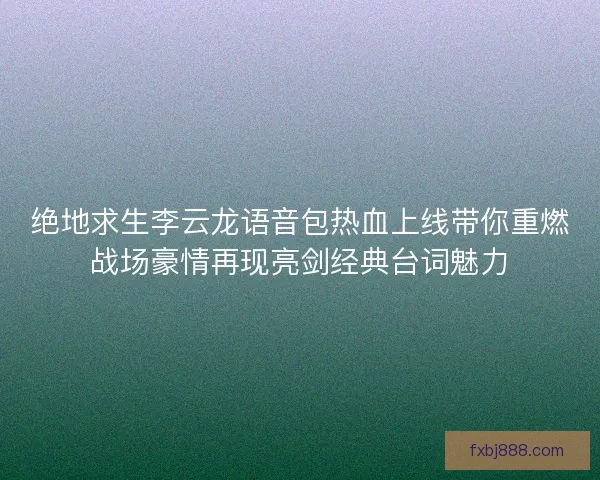 绝地求生李云龙语音包热血上线带你重燃战场豪情再现亮剑经典台词魅力