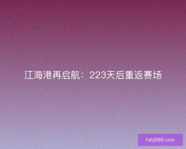江海港再启航：223天后重返赛场