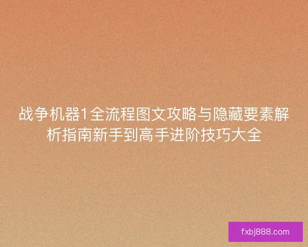 战争机器1全流程图文攻略与隐藏要素解析指南新手到高手进阶技巧大全