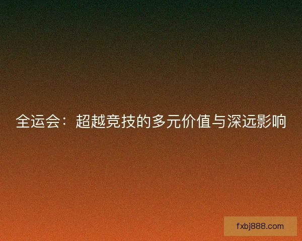全运会：超越竞技的多元价值与深远影响