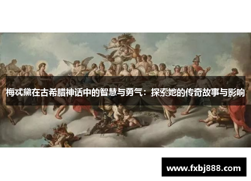 梅忒黛在古希腊神话中的智慧与勇气：探索她的传奇故事与影响
